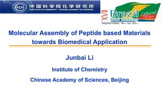 INSTITUTE OF CHEMISTRY CHINESE ACADEMY OF SCIENCE
中 国 科 学 院 化 学 研 究
所
Molecular Assembly of Peptide based Materials
towards Biomedical Application
Junbai Li
Institute of Chemistry
Chinese Academy of Sciences, Beijing
 