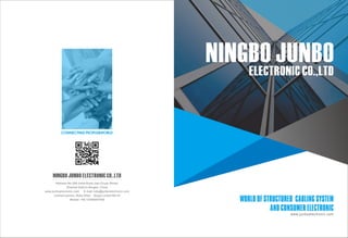 WORLD OF STRUCTURED CABLING SYSTEM
AND CONSUMER ELECTRONIC
ELECTRONIC CO.,LTD
NINGBO JUNBO
www.junboelectronic.com
NINGBO JUNBO ELECTRONIC CO.,LTD
Address:No.599 Jinda Road,Jiao Chuan Street,
Zhenhai District,Ningbo, China
www.junboelectronic.com E-mail:ruby@junboelectronic.com
Contact person: Ruby Shen Skype:Linda198116
Mobile: +86 13586687906
CONNECTING PEOPLE&WORLD
 