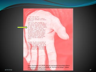 30/01/2019 E agora o projeto....está na rua 38
Fonte: Domingues, M. (2014). Guia de intervenção Comunitária Para o
Desenvolvimento Local, a Inspiração do "Há Festa no Campo". Lisboa:
Fundação Calouste Gulbenkian.
 