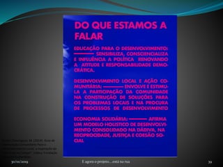 30/01/2019 E agora o projeto....está na rua 39
Fonte: Domingues, M. (2014). Guia de
intervenção Comunitária Para o
Desenvolvimento Local, a Inspiração do
"Há Festa no Campo". Lisboa: Fundação
Calouste Gulbenkian.
 
