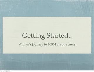 Getting Started..
                        Wibiya’s journey to 200M unique users




Sunday, July 31, 2011
 