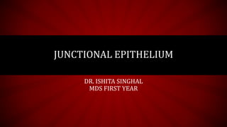 JUNCTIONAL EPITHELIUM
DR. ISHITA SINGHAL
MDS FIRST YEAR
 
