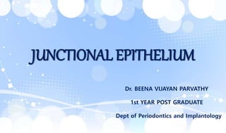 Dr. BEENA VIJAYAN PARVATHY
1st YEAR POST GRADUATE
Dept of Periodontics and Implantology
JUNCTIONAL EPITHELIUM
 