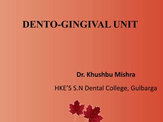 DENTO-GINGIVAL UNIT
Dr. Khushbu Mishra
HKE’S S.N Dental College, Gulbarga
 