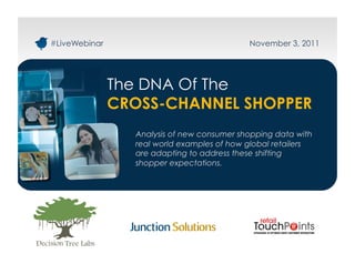 #LiveWebinar                                November 3, 2011




               The DNA Of The
               CROSS-CHANNEL SHOPPER
                 Analysis of new consumer shopping data with
                 real world examples of how global retailers
                 are adapting to address these shifting
                 shopper expectations.
 