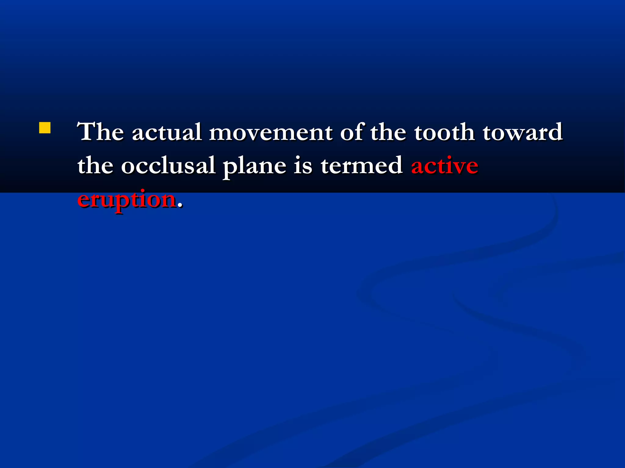  The actual movement of the tooth towardThe actual movement of the tooth toward
the occlusal plane is termedthe occlusal plane is termed activeactive
eruptioneruption..
 