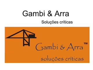 Gambi & Arra
    Soluções críticas
 