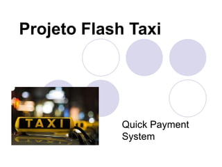 Projeto Flash Taxi




             Quick Payment
             System
 