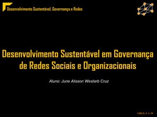 Desenvolvimento Sustentável em Governança  de Redes Sociais e Organizacionais  Aluno: June Alisson Westarb Cruz 