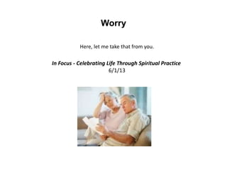 Worry
Here, let me take that from you.
In Focus - Celebrating Life Through Spiritual Practice
6/1/13
 