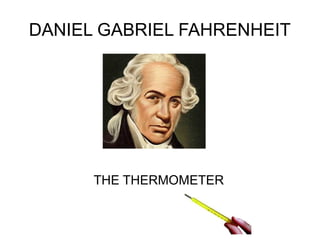 DANIEL GABRIEL FAHRENHEIT
THE THERMOMETER
 