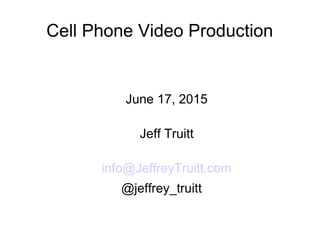 Cell Phone Video Production
June 17, 2015
Jeff Truitt
info@JeffreyTruitt.com
@jeffrey_truitt
 