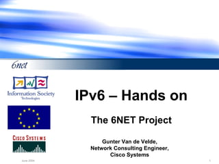 IPv6 – Hands on The 6NET Project Gunter Van de Velde, Network Consulting Engineer, Cisco Systems 