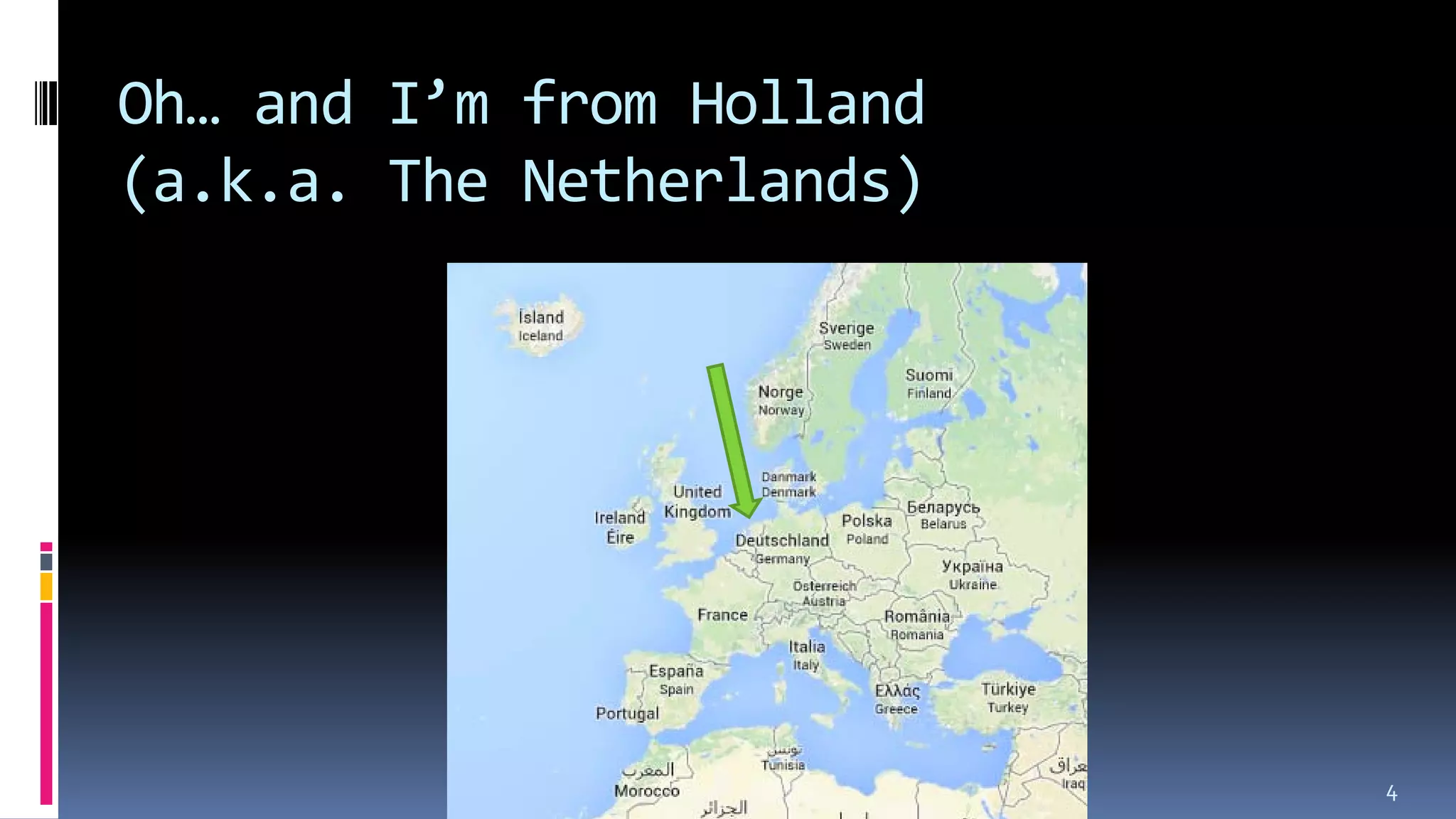 Oh… and I’m from Holland
(a.k.a. The Netherlands)
4
 