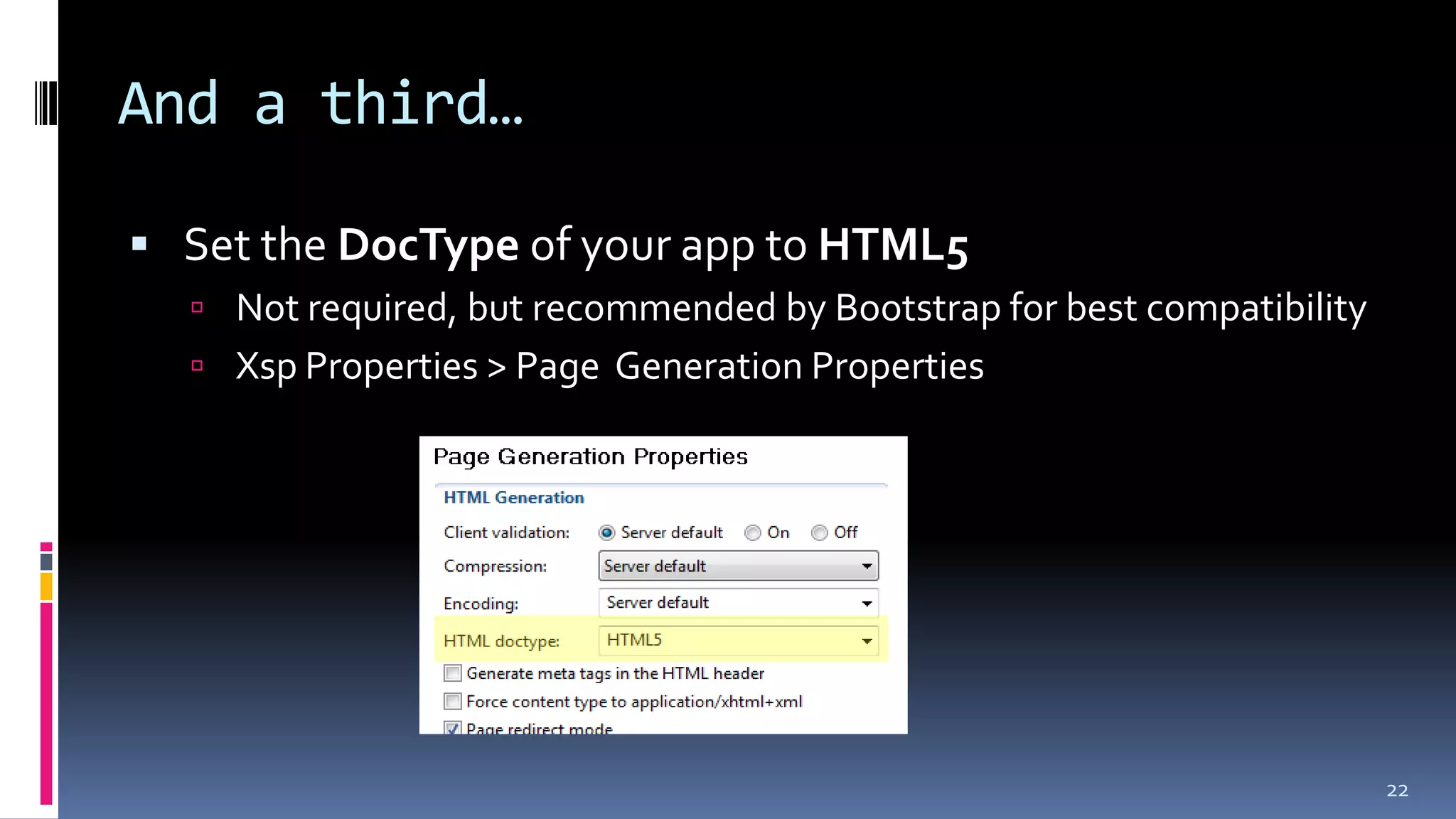 And a third…
 Set the DocType of your app to HTML5
 Not required, but recommended by Bootstrap for best compatibility
 Xsp Properties > Page Generation Properties
22
 