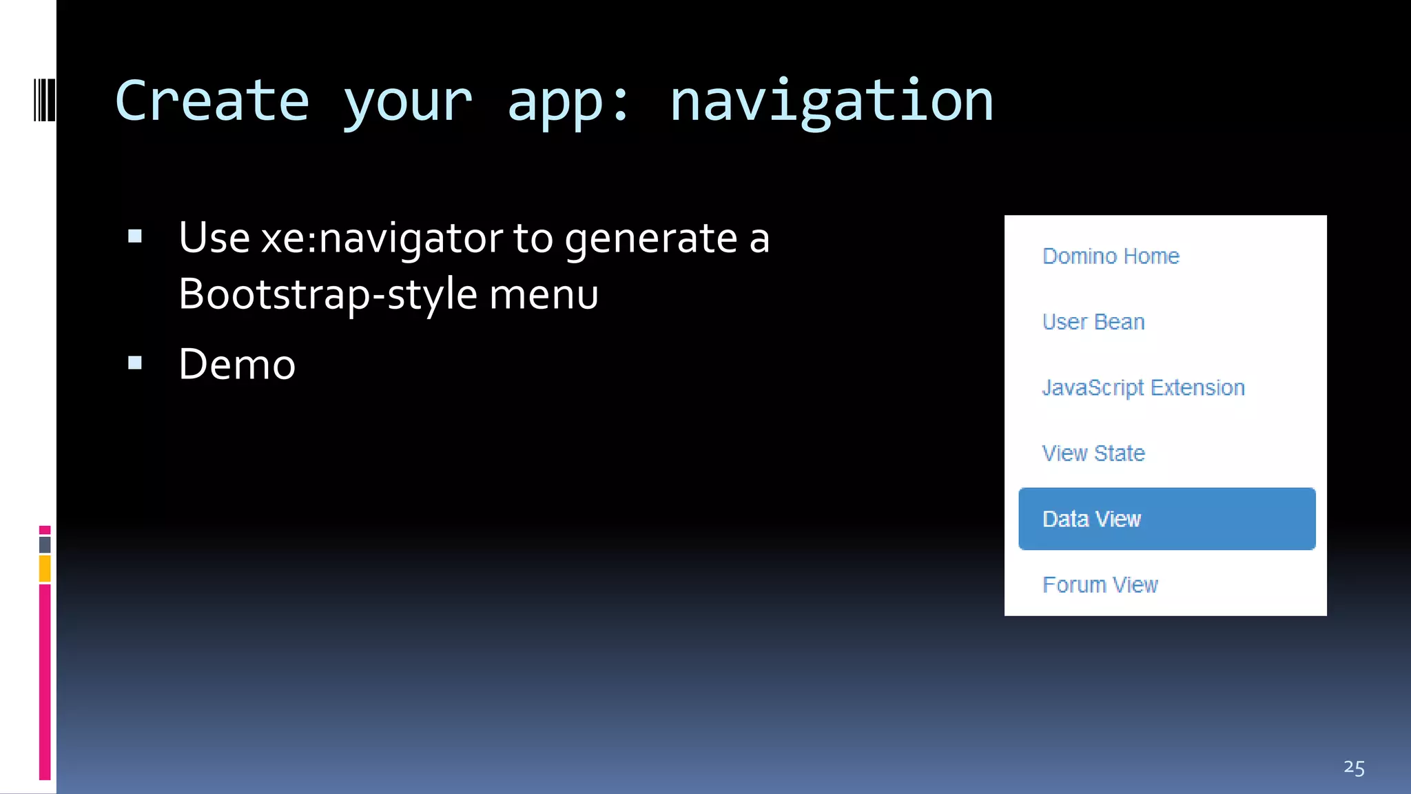 Create your app: navigation
 Use xe:navigator to generate a
Bootstrap-style menu
 Demo
25
 