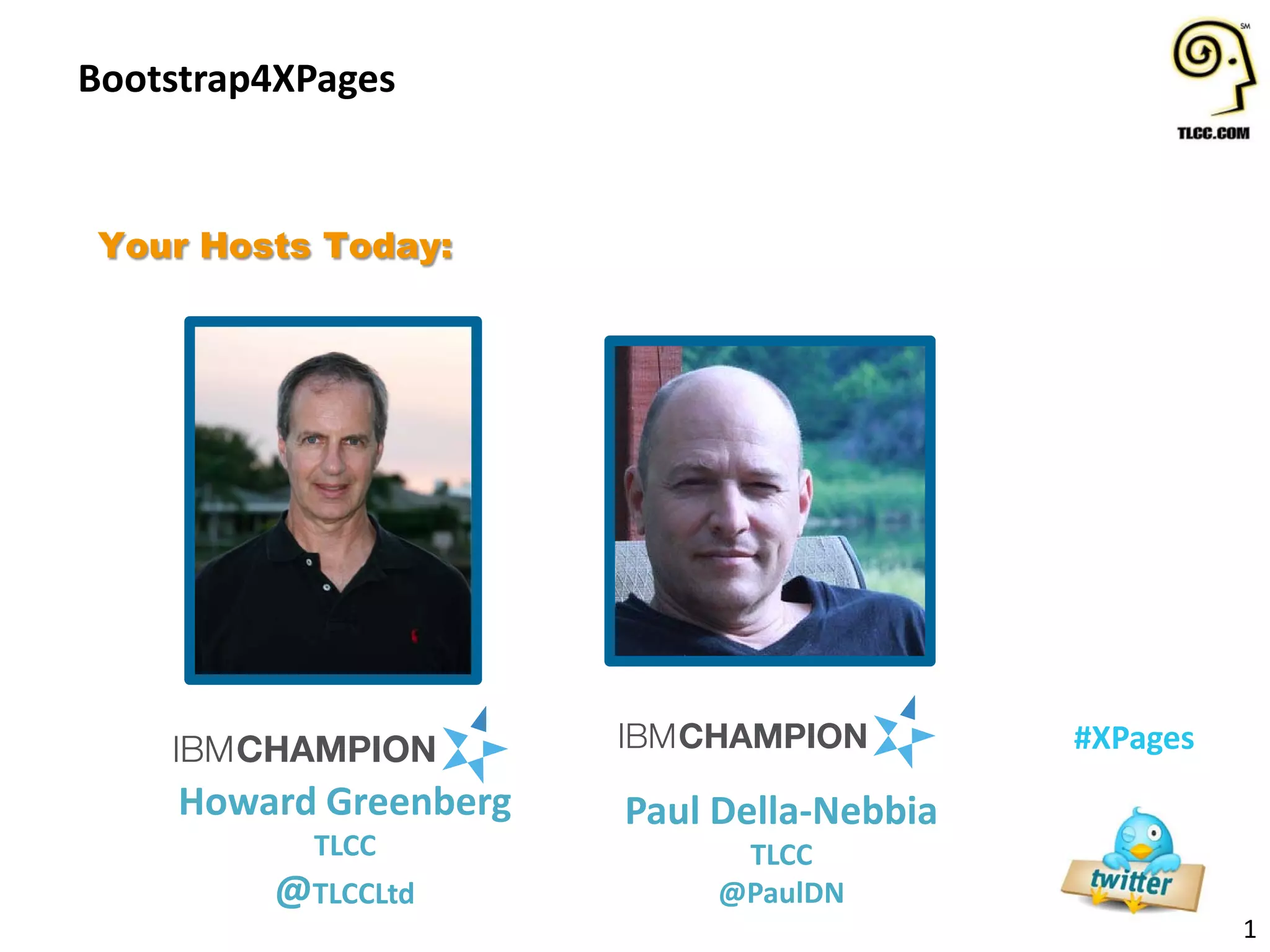 Bootstrap4XPages
1
#XPages
Your Hosts Today:
Howard Greenberg
TLCC
@TLCCLtd
Paul Della-Nebbia
TLCC
@PaulDN
 