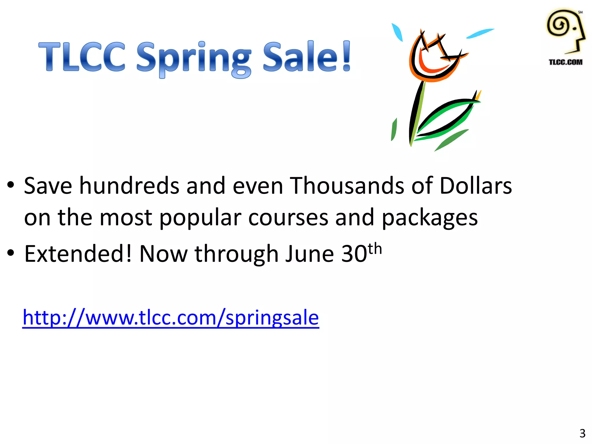 3
• Save hundreds and even Thousands of Dollars
on the most popular courses and packages
• Extended! Now through June 30th
http://www.tlcc.com/springsale
 