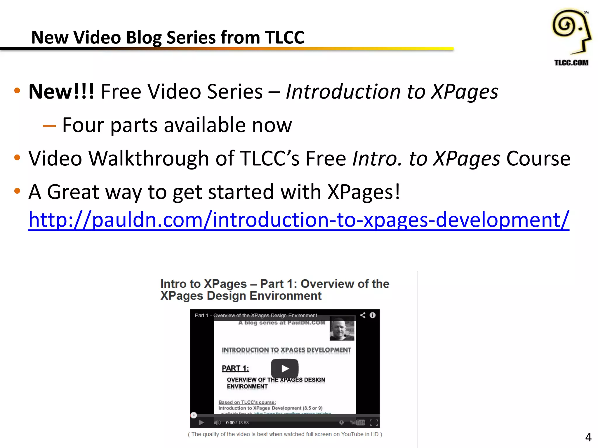 New Video Blog Series from TLCC
• New!!! Free Video Series – Introduction to XPages
– Four parts available now
• Video Walkthrough of TLCC’s Free Intro. to XPages Course
• A Great way to get started with XPages!
http://pauldn.com/introduction-to-xpages-development/
4
 