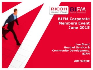 BIFM Corporate
Members Event
June 2015
Lee Grant
Head of Service &
Community Development,
BIFM
#BIFMCME
 