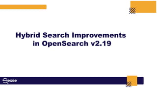 Hybrid Search Improvements
in OpenSearch v2.19
 