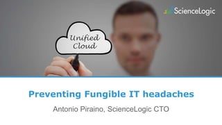 Preventing Fungible IT headaches
Antonio Piraino, ScienceLogic CTO
Unified
Cloud
 