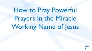 How to Pray Powerful
Prayers In the Miracle
Working Name of Jesus	

 
