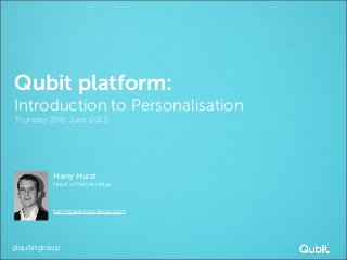 @qubitgroup
Qubit platform:
Introduction to Personalisation
Thursday 20th June 2013
Harry Hurst
Head of Partnerships
harry@qubitproducts.com
 
