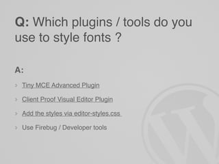 Q: Which plugins / tools do you
use to style fonts ?

A:
 Tiny MCE Advanced Plugin

 Client Proof Visual Editor Plugin

 Add the styles via editor-styles.css

 Use Firebug / Developer tools
 