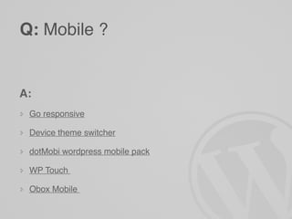 Q: Mobile ?


A:
 Go responsive

 Device theme switcher

 dotMobi wordpress mobile pack

 WP Touch

 Obox Mobile
 