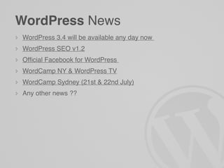 WordPress News
WordPress 3.4 will be available any day now
WordPress SEO v1.2
Ofﬁcial Facebook for WordPress
WordCamp NY & WordPress TV
WordCamp Sydney (21st & 22nd July)
Any other news ??
 