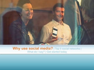 Why use social media? | Top 5 social networks |
What do I say? | Get started today
 