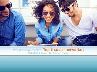 Why use social media? | Top 5 social networks |
What do I say?| Get started today
 