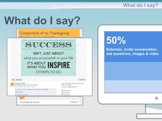 What do I say?
What do I say?
50%
Entertain, invite conversation,
ask questions, images & video
 
