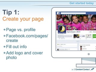 Get started today
Tip 1:
38
Page vs. profile
Facebook.com/pages/
create
Fill out info
Add logo and cover
photo
Create your page
 