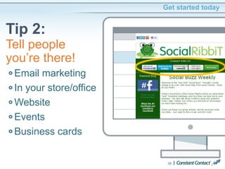 Get started today
Tip 2:
39
Email marketing
In your store/office
Website
Events
Business cards
Tell people
you’re there!
 