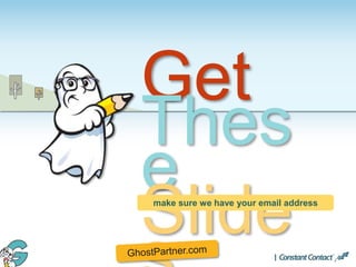 Get
Thes
e
Slidemake sure we have your email address
 