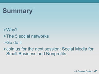 43
Summary
Why?
The 5 social networks
Go do it
Join us for the next session: Social Media for
Small Business and Nonprofits
 