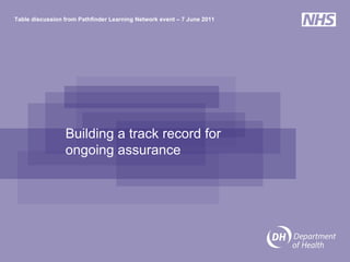 Building a track record for ongoing assurance Table discussion from Pathfinder Learning Network event – 7 June 2011 
