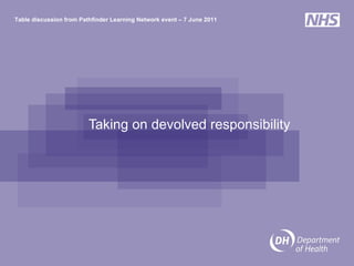 Taking on devolved responsibility Table discussion from Pathfinder Learning Network event – 7 June 2011 