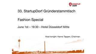 33. StartupDorf Gründerstammtisch

Fashion Special 
June 1st – 19:30 – Hotel Düsseldorf Mitte

 
	 	 Host tonight: Hanns Tappen, Chairman
START	
  
UPS
 