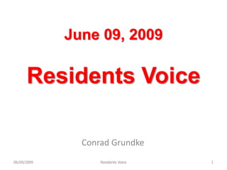 June 09, 2009

      Residents Voice

               Conrad Grundke
06/09/2009         Residents Voice   1
 