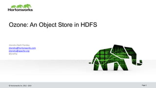 © Hortonworks Inc. 2011 - 2015
Ozone: An Object Store in HDFS
Jitendra Nath Pandey
jitendra@hortonworks.com
jitendra@apache.org
@jnathp
Page 1
 