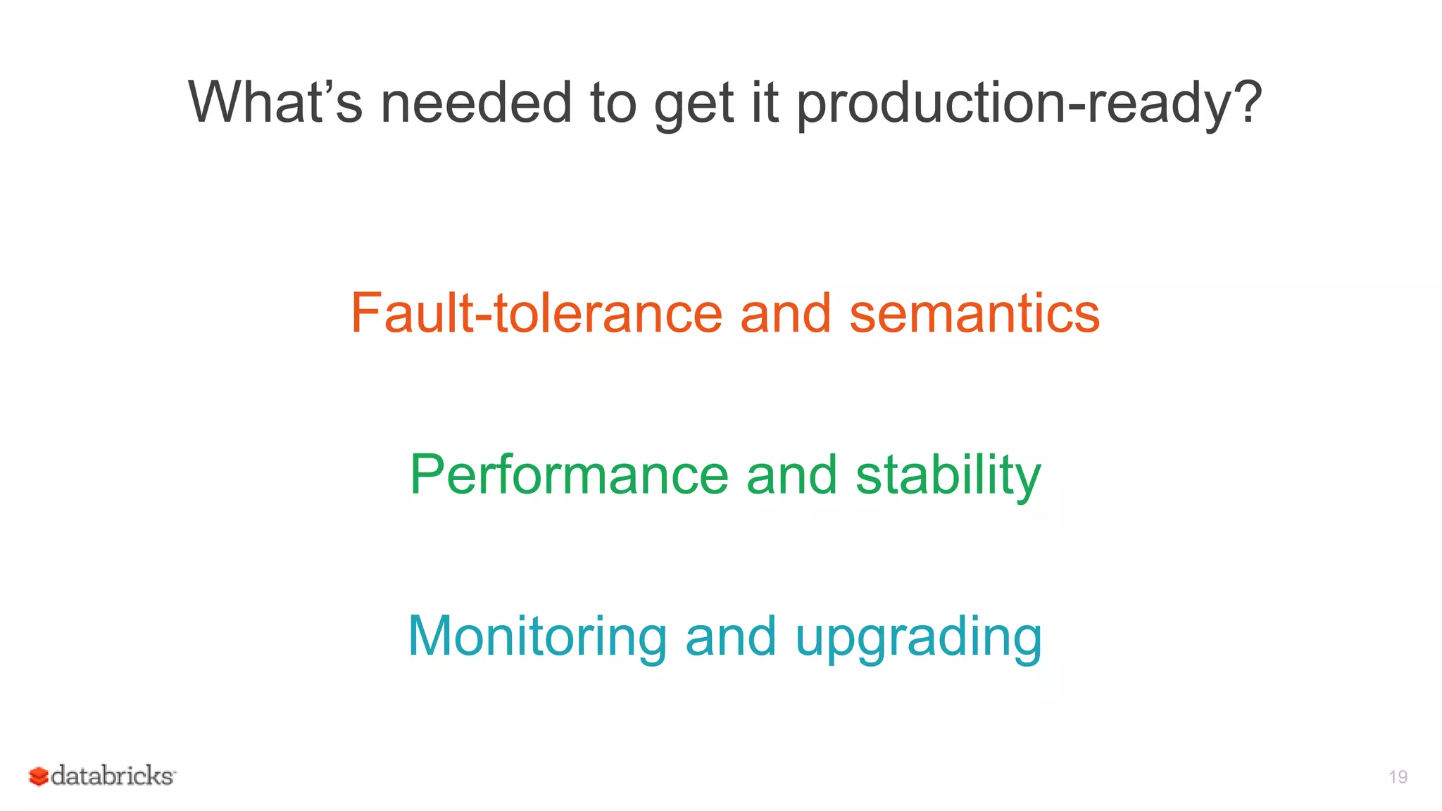 What’s needed to get it production-ready?
Fault-tolerance and semantics
Performance and stability
Monitoring and upgrading
19
 