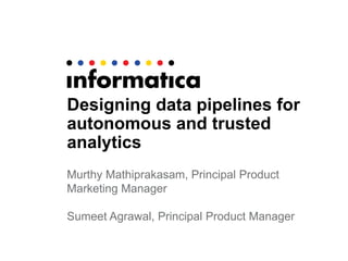 Designing data pipelines for
autonomous and trusted
analytics
Murthy Mathiprakasam, Principal Product
Marketing Manager
Sumeet Agrawal, Principal Product Manager
 