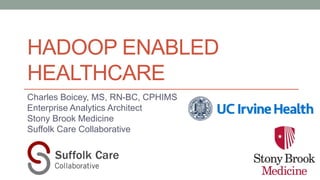 HADOOP ENABLED
HEALTHCARE
Charles Boicey, MS, RN-BC, CPHIMS
Enterprise Analytics Architect
Stony Brook Medicine
Suffolk Care Collaborative
 