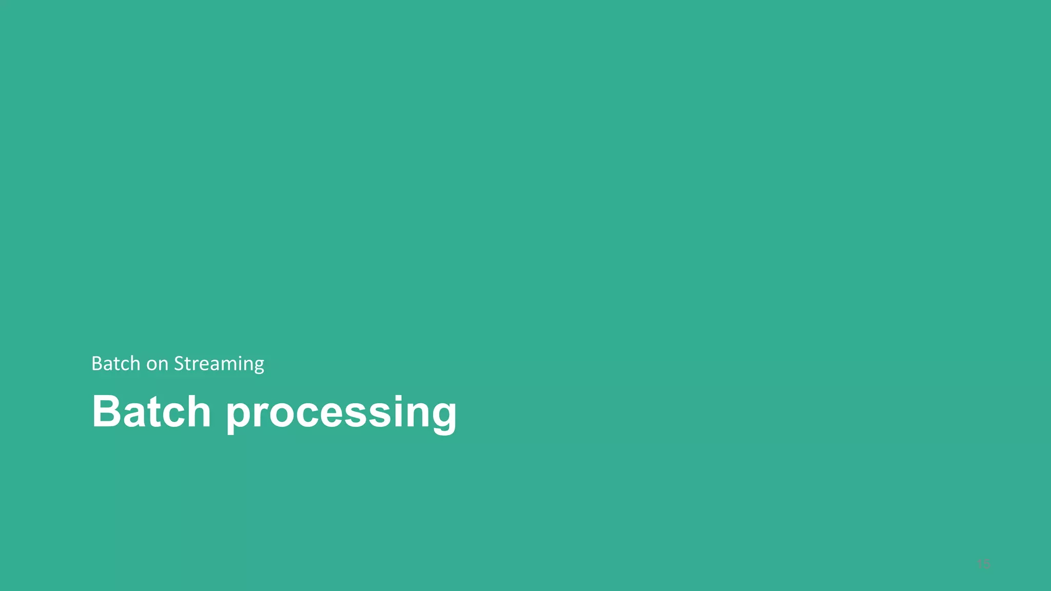 Batch processing
Batch on Streaming
15
 