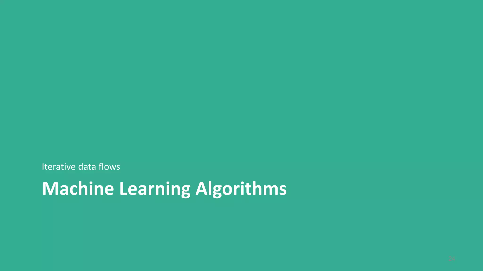 Machine Learning Algorithms
Iterative data flows
24
 