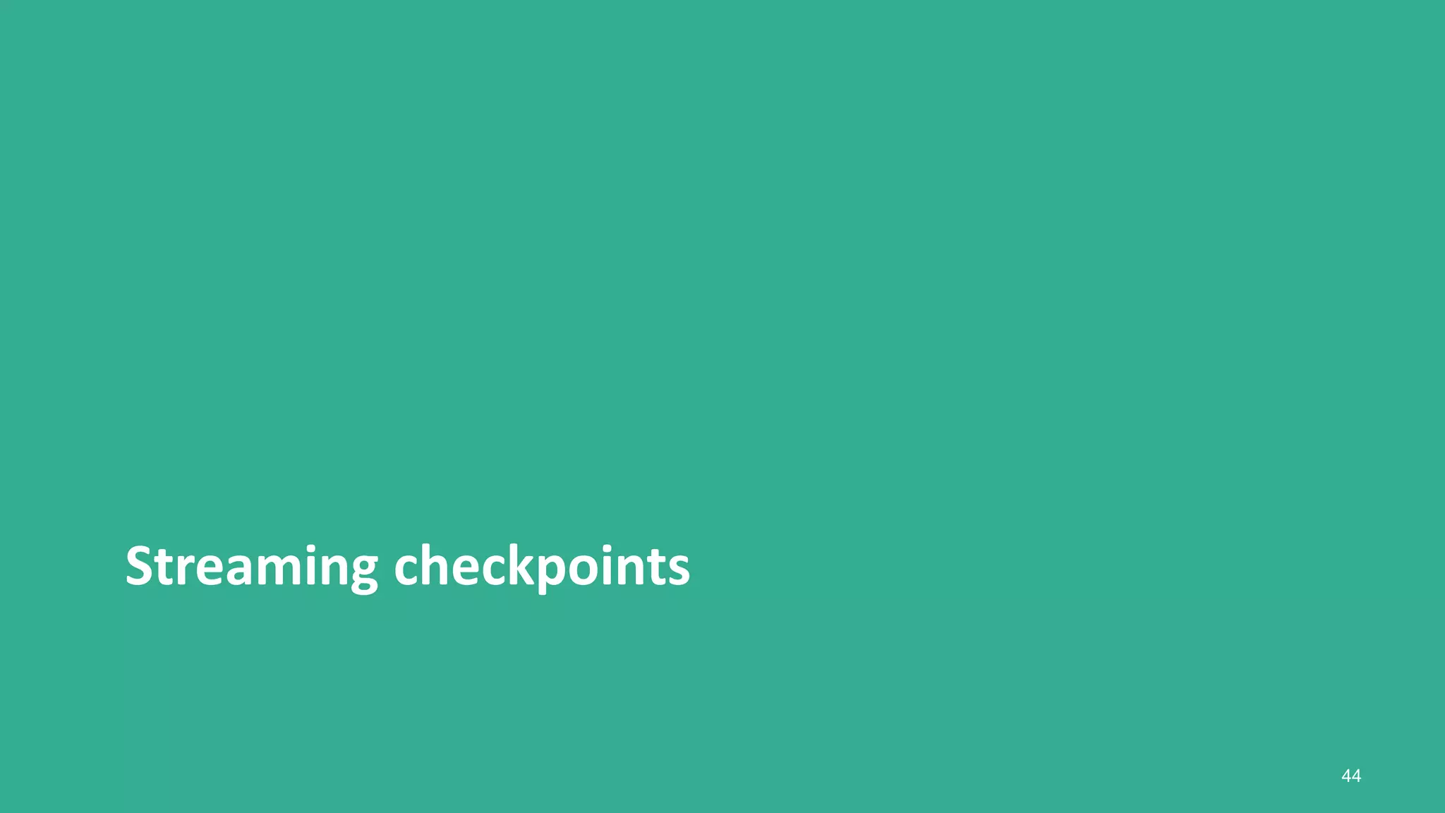 Streaming checkpoints
44
 