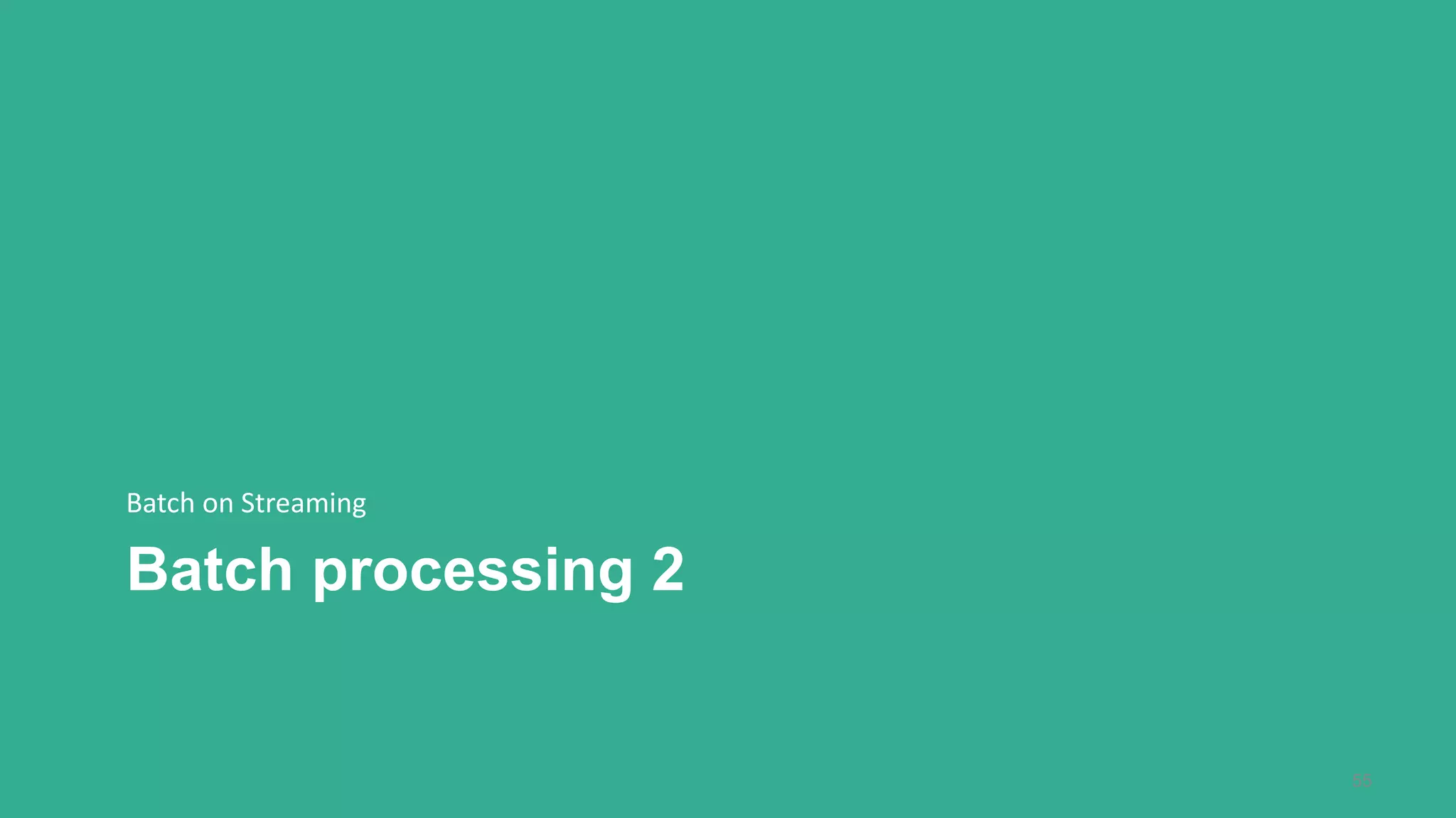 Batch processing 2
Batch on Streaming
55
 
